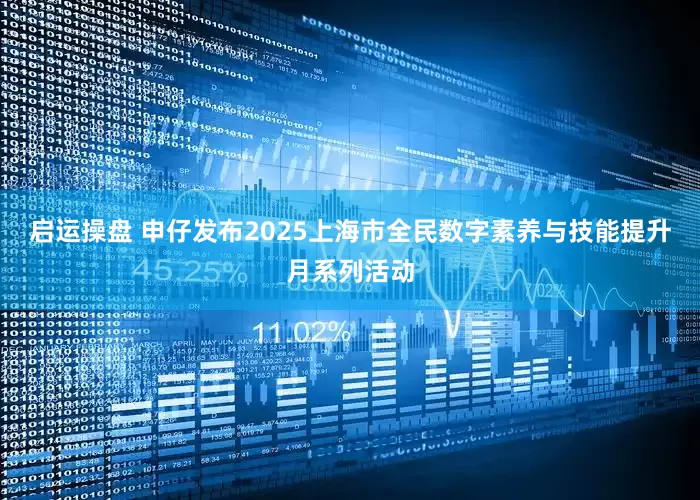 启运操盘 申仔发布2025上海市全民数字素养与技能提升月系列活动