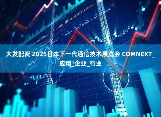 大发配资 2025日本下一代通信技术展览会 COMNEXT_应用_企业_行业