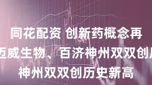 同花配资 创新药概念再度走强 迈威生物、百济神州双双创历史新高